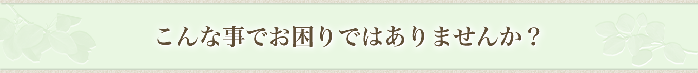 こんな事でお困りではありませんか？