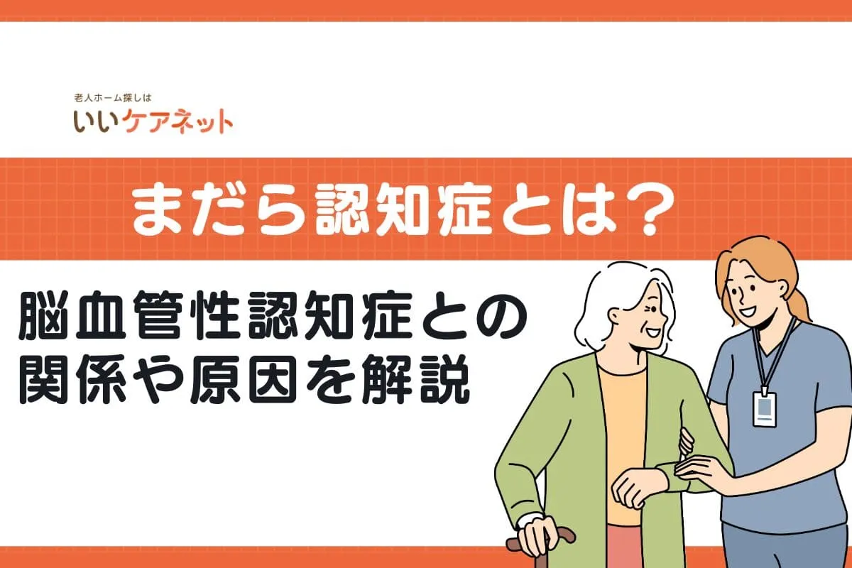 まだら認知症とは？症状や特徴、脳血管性認知症との関係や原因を解説