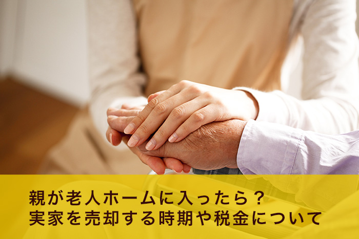 親が老人ホームに入ったら 実家を売却する時期や税金について シニアライフアドバイザー監修 介護q A いいケアネット 公式