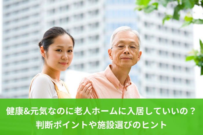 健康 元気なのに老人ホームに入居していいの 判断ポイントや施設選びのヒント シニアライフアドバイザー監修 介護q A いいケアネット 公式
